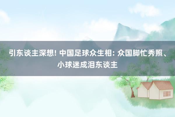 引东谈主深想! 中国足球众生相: 众国脚忙秀照、小球迷成泪东谈主