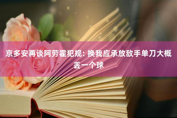 京多安再谈阿劳霍犯规: 换我应承放敌手单刀大概丢一个球