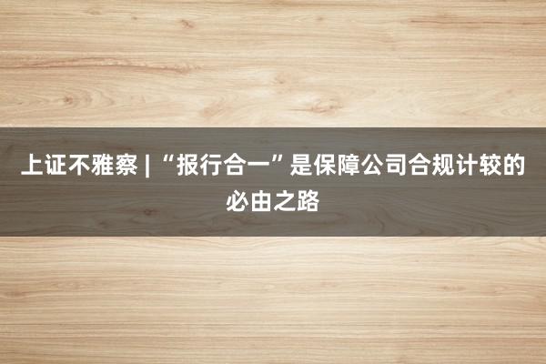 上证不雅察 | “报行合一”是保障公司合规计较的必由之路