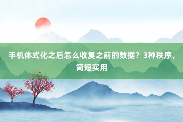 手机体式化之后怎么收复之前的数据？3种秩序，简短实用