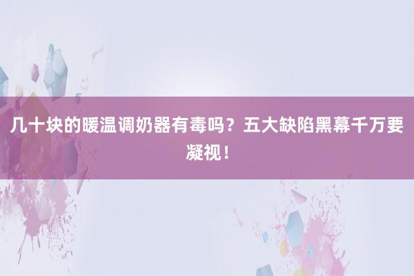 几十块的暖温调奶器有毒吗？五大缺陷黑幕千万要凝视！