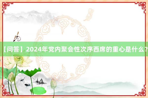 【问答】2024年党内聚会性次序西席的重心是什么？