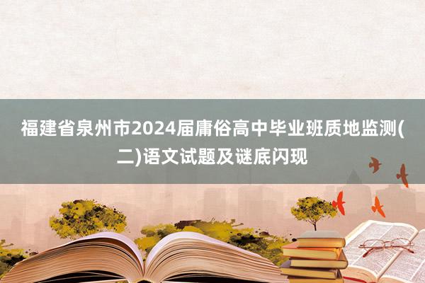 福建省泉州市2024届庸俗高中毕业班质地监测(二)语文试题及谜底闪现