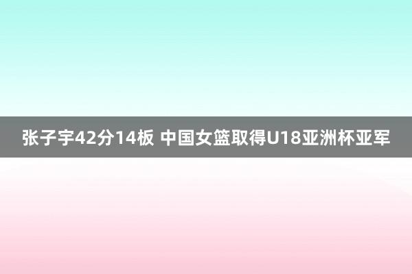 张子宇42分14板 中国女篮取得U18亚洲杯亚军