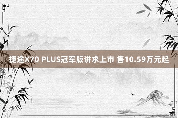 捷途X70 PLUS冠军版讲求上市 售10.59万元起