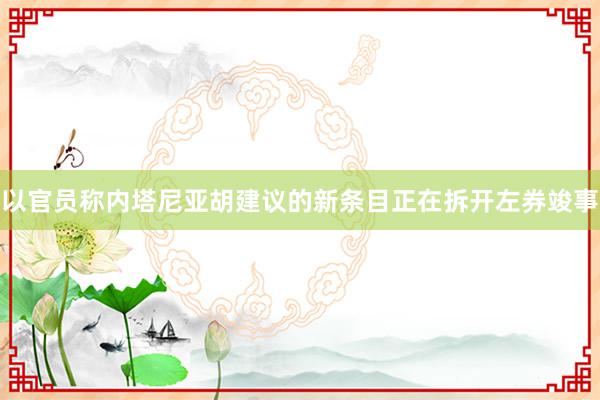 以官员称内塔尼亚胡建议的新条目正在拆开左券竣事