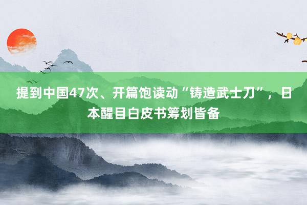 提到中国47次、开篇饱读动“铸造武士刀”，日本醒目白皮书筹划皆备