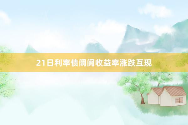 21日利率债阛阓收益率涨跌互现