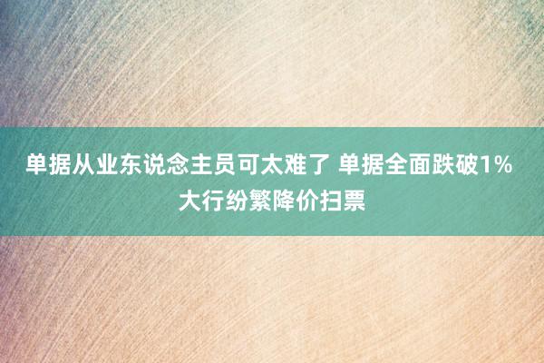 单据从业东说念主员可太难了 单据全面跌破1% 大行纷繁降价扫票