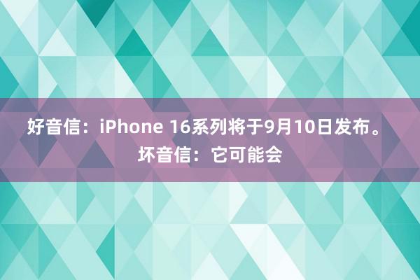 好音信：iPhone 16系列将于9月10日发布。 坏音信：它可能会