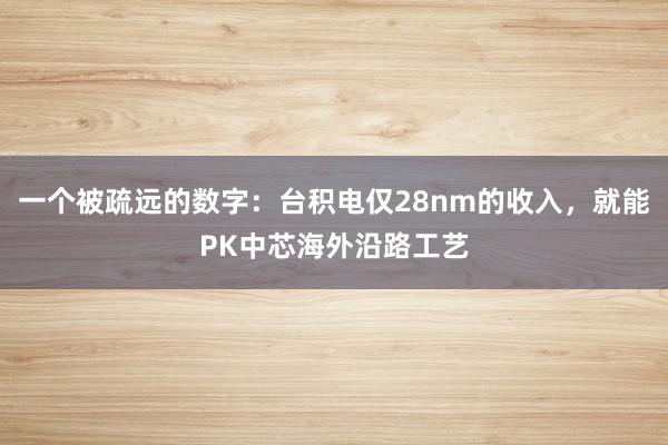 一个被疏远的数字：台积电仅28nm的收入，就能PK中芯海外沿路工艺