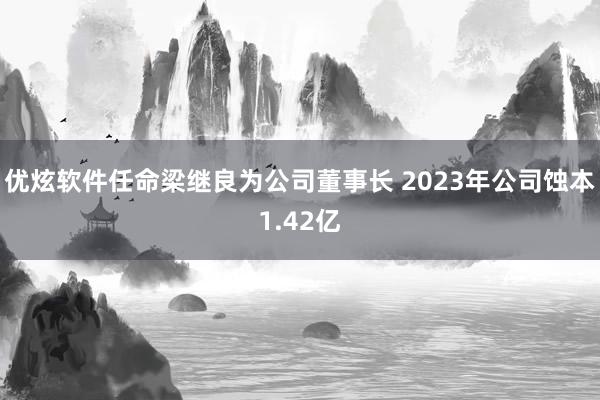 优炫软件任命梁继良为公司董事长 2023年公司蚀本1.42亿