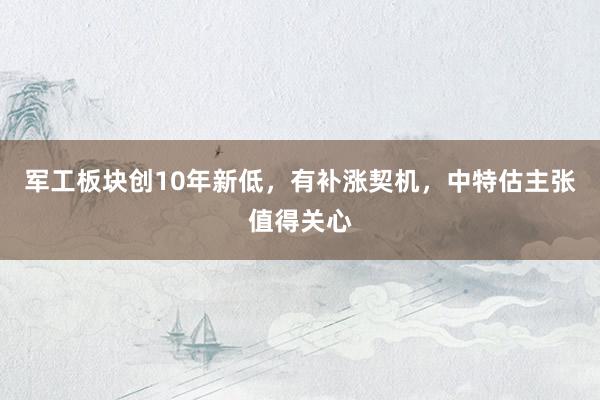 军工板块创10年新低，有补涨契机，中特估主张值得关心