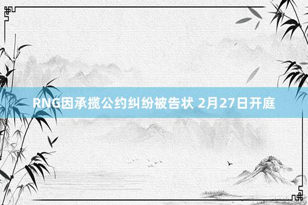 RNG因承揽公约纠纷被告状 2月27日开庭