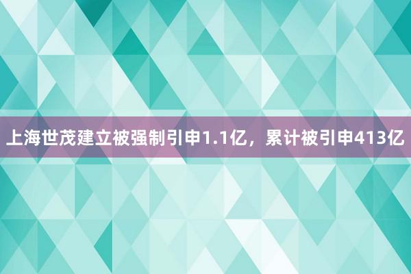 上海世茂建立被强制引申1.1亿，累计被引申413亿