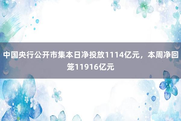 中国央行公开市集本日净投放1114亿元，本周净回笼11916亿元