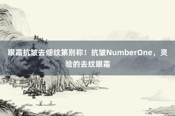 眼霜抗皱去细纹第别称！抗皱NumberOne，灵验的去纹眼霜