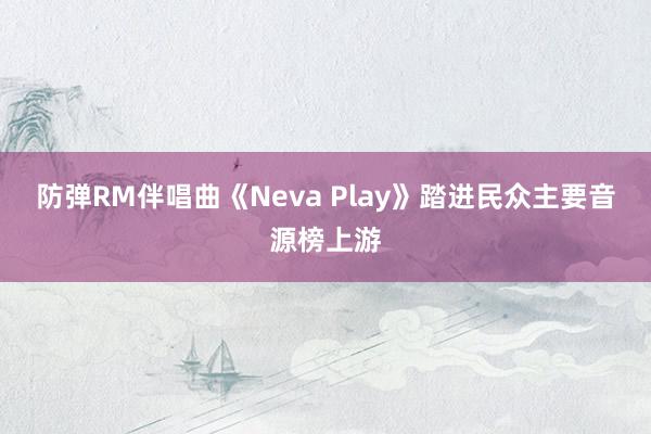 防弹RM伴唱曲《Neva Play》踏进民众主要音源榜上游