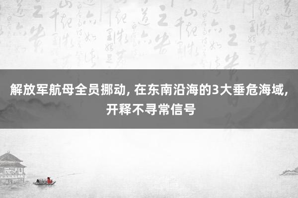 解放军航母全员挪动, 在东南沿海的3大垂危海域, 开释不寻常信号